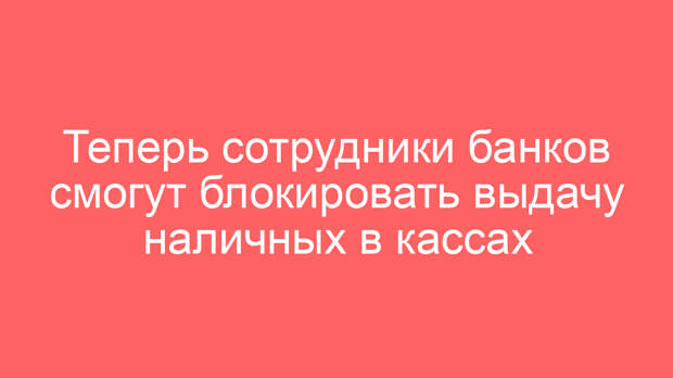 Теперь сотрудники банков смогут блокировать выдачу наличных в кассах