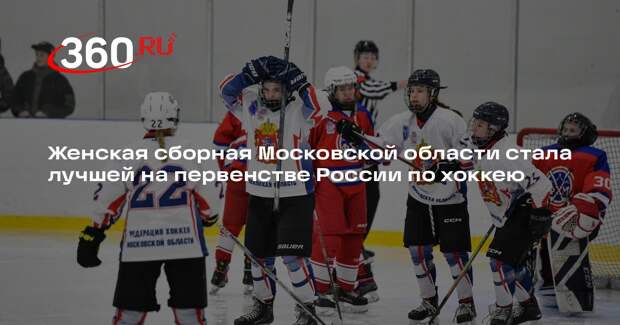 Женская сборная Московской области стала лучшей на первенстве России по хоккею