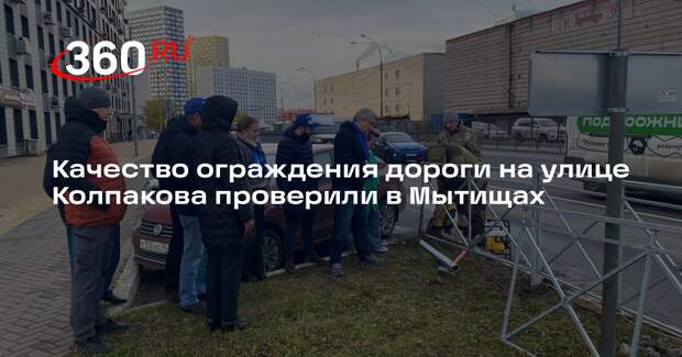 Качество ограждения дороги на улице Колпакова проверили в Мытищах