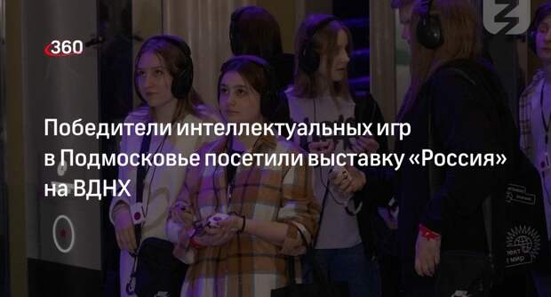 Победители интеллектуальных игр в Подмосковье посетили выставку «Россия» на ВДНХ