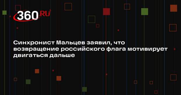 Синхронист Мальцев заявил, что возвращение российского флага мотивирует двигаться дальше