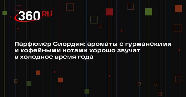 Парфюмер Сиордия: ароматы с гурманскими и кофейными нотами хорошо звучат в холодное время года