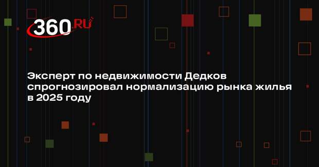 Эксперт по недвижимости Дедков спрогнозировал нормализацию рынка жилья в 2025 году