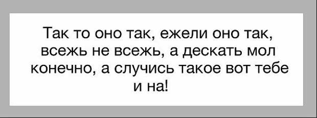 Может оно и так. Оно конечно ежели. Так-то оно так ежели. Оно конечно ежели хотя однако всё-таки но если. Так то оно так ежели чего.