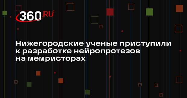 Нижегородские ученые приступили к разработке нейропротезов на мемристорах