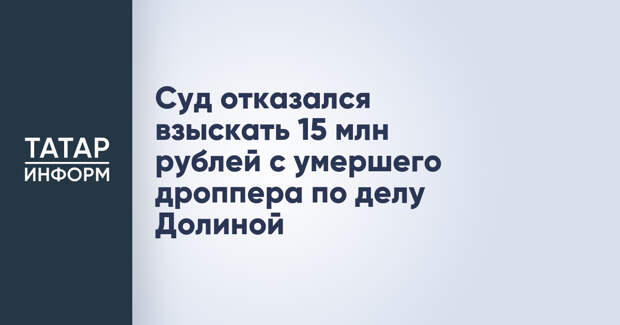 Суд отказался взыскать 15 млн рублей с умершего дроппера по делу Долиной