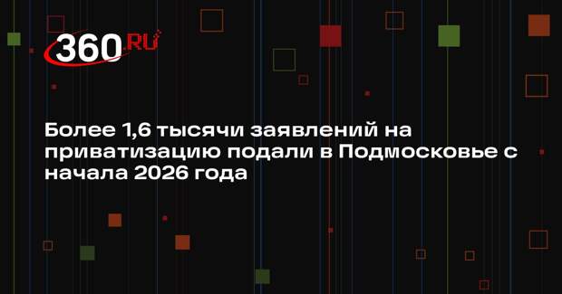 Более 1,6 тысячи заявлений на приватизацию подали в Подмосковье с начала 2026 года