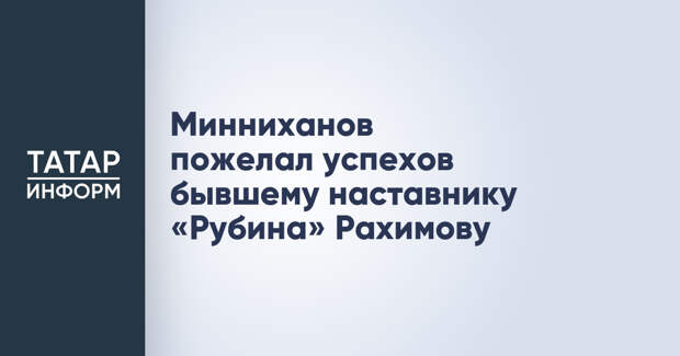 Минниханов пожелал успехов бывшему наставнику «Рубина» Рахимову