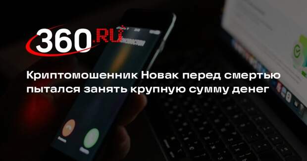 Криптомошенник Новак перед смертью пытался занять крупную сумму денег