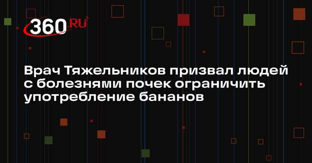 Врач Тяжельников призвал людей с болезнями почек ограничить употребление бананов