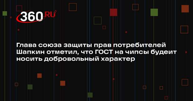 Глава союза защиты прав потребителей Шапкин отметил, что ГОСТ на чипсы будеит носить добровольный характер