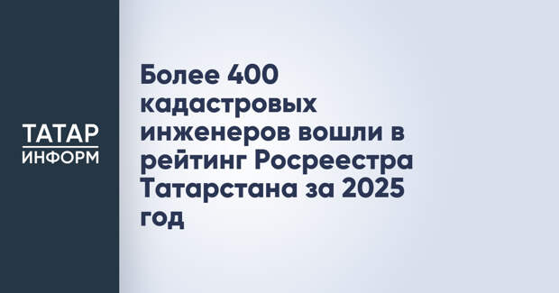 Более 400 кадастровых инженеров вошли в рейтинг Росреестра Татарстана за 2025 год