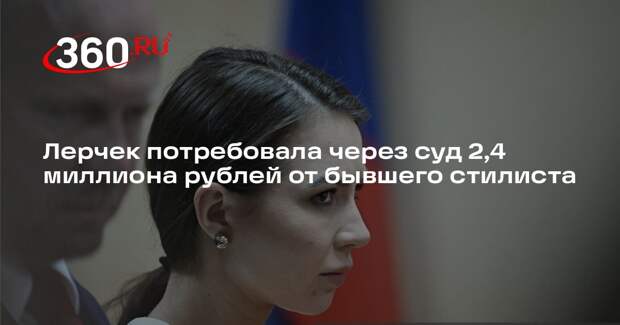 Лерчек потребовала через суд 2,4 миллиона рублей от бывшего стилиста