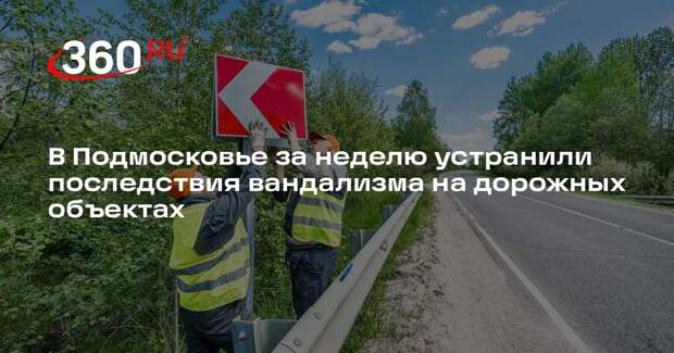 В Подмосковье за неделю устранили последствия вандализма на дорожных объектах