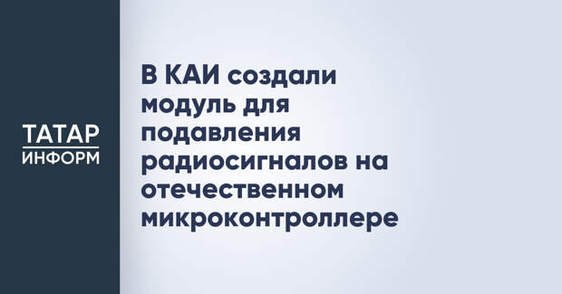 В КАИ создали модуль для подавления радиосигналов на отечественном микроконтроллере
