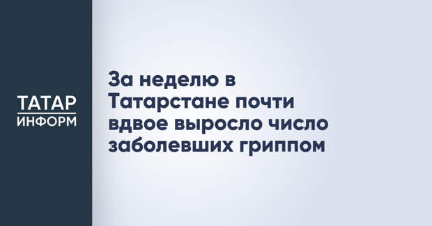 За неделю в Татарстане почти вдвое выросло число заболевших гриппом