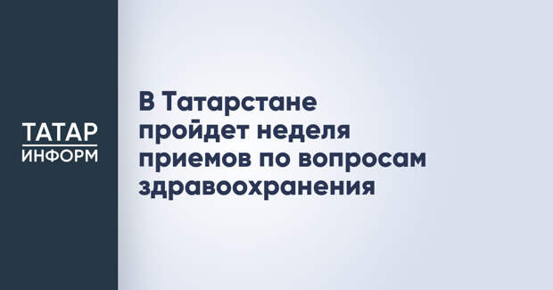 В Татарстане пройдет неделя приемов по вопросам здравоохранения