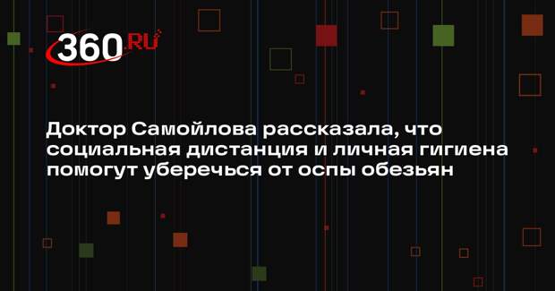 Доктор Самойлова рассказала, что социальная дистанция и личная гигиена помогут уберечься от оспы обезьян