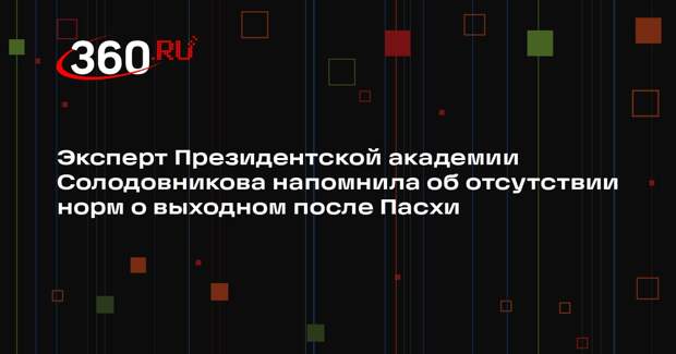 Эксперт Президентской академии Солодовникова напомнила об отсутствии норм о выходном после Пасхи