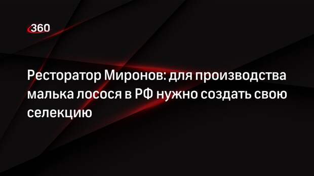 Ресторатор Миронов: для производства малька лосося в РФ нужно создать свою селекцию