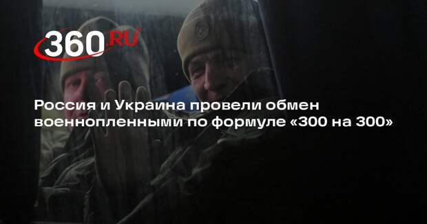 Россия и Украина провели обмен военнопленными по формуле «300 на 300»