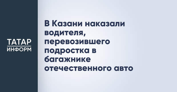 В Казани наказали водителя, перевозившего подростка в багажнике отечественного авто