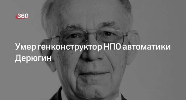 Роскосмос: генконструктор НПО автоматики Сергей Дерюгин умер на 84-м году жизни