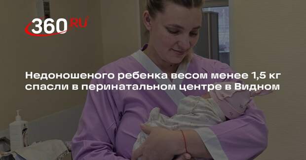 Недоношеного ребенка весом менее 1,5 кг спасли в перинатальном центре в Видном