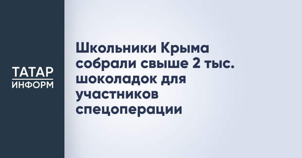 Школьники Крыма собрали свыше 2 тыс. шоколадок для участников спецоперации