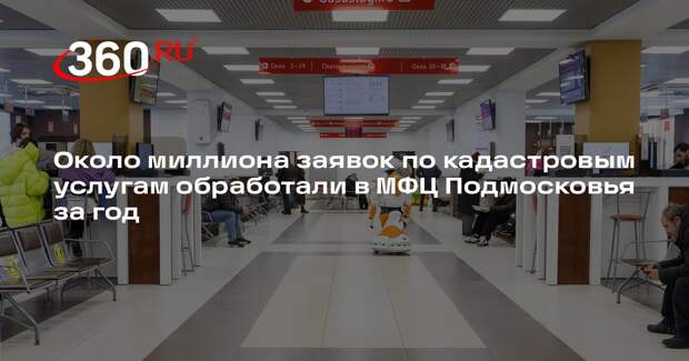 Около миллиона заявок по кадастровым услугам обработали в МФЦ Подмосковья за год