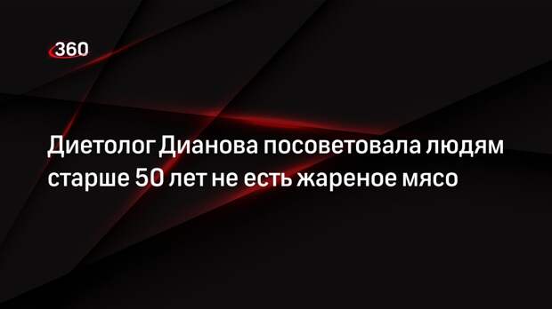 Диетолог Дианова посоветовала людям старше 50 лет не есть жареное мясо