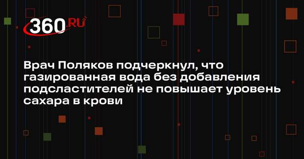 Врач Поляков подчеркнул, что газированная вода без добавления подсластителей не повышает уровень сахара в крови