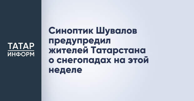 Синоптик Шувалов предупредил жителей Татарстана о снегопадах на этой неделе