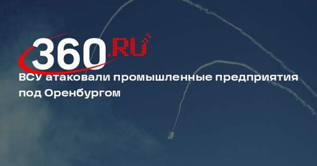 ВСУ атаковали промышленные предприятия под Оренбургом