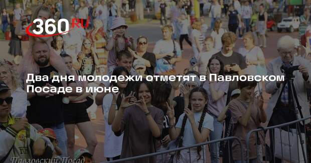 Два дня молодежи отметят в Павловском Посаде в июне
