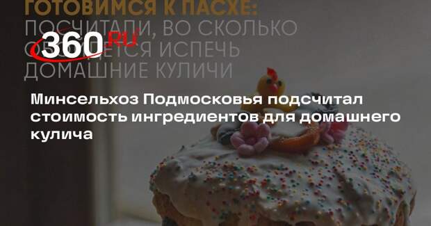 Минсельхоз Подмосковья подсчитал стоимость ингредиентов для домашнего кулича