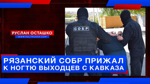 Рязанский СОБР прижал к ногтю выходцев с Кавказа