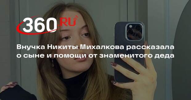 Внучка Никиты Михалкова рассказала о сыне и помощи от знаменитого деда