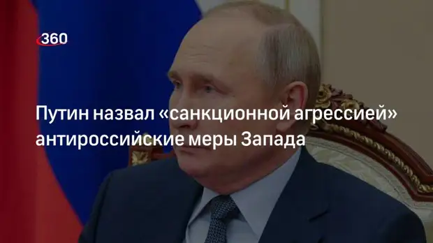 Путин назвал введенные ограничения против России санкционной агрессией
