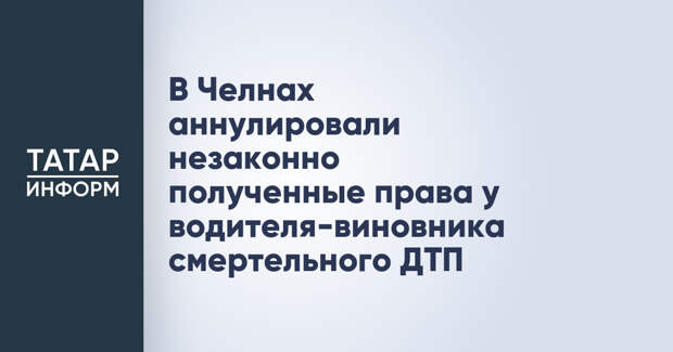 В Челнах аннулировали незаконно полученные права у водителя-виновника смертельного ДТП