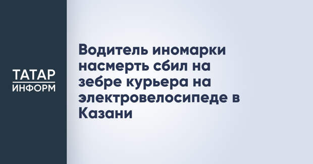Водитель иномарки насмерть сбил на зебре курьера на электровелосипеде в Казани