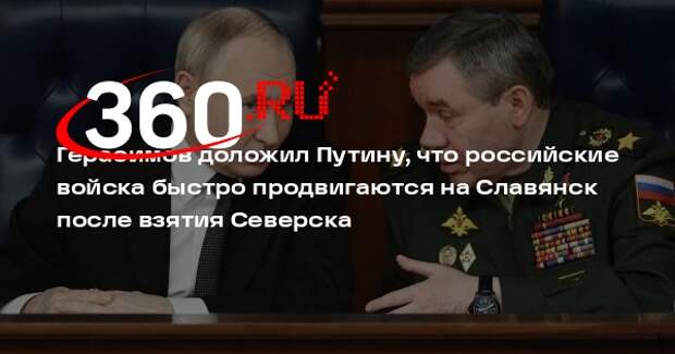 Герасимов: ВС России ускоренно продвигаются на Славянск после взятия Северска