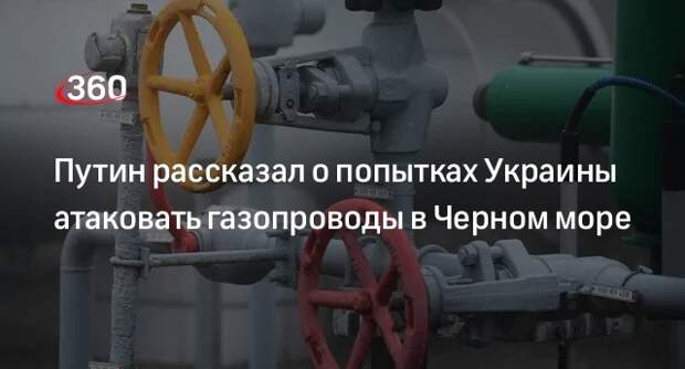 Путин: Россия фиксировала попытки ВСУ ударить по газопроводам в Черном море