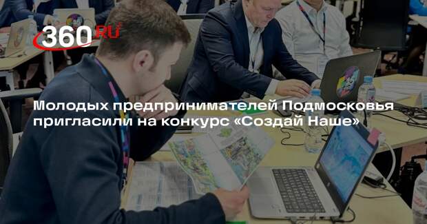Молодых предпринимателей Подмосковья пригласили на конкурс «Создай Наше»