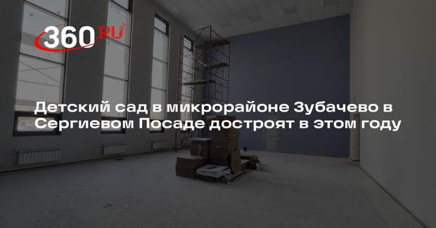 Детский сад в микрорайоне Зубачево в Сергиевом Посаде достроят в этом году