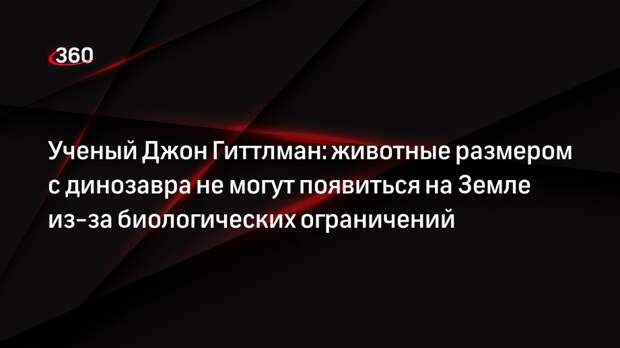 Ученый Джон Гиттлман: животные размером с динозавра не могут появиться на Земле из-за биологических ограничений
