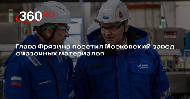 Глава Фрязина посетил Московский завод смазочных материалов