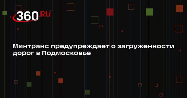Минтранс предупреждает о загруженности дорог в Подмосковье