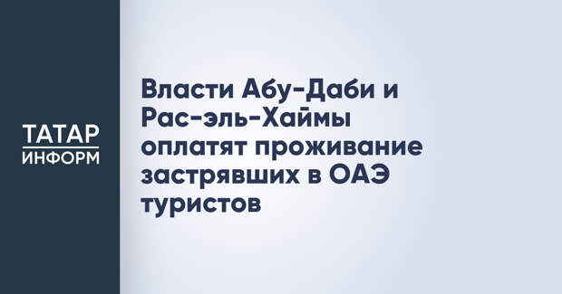 Власти Абу-Даби и Рас-эль-Хаймы оплатят проживание застрявших в ОАЭ туристов