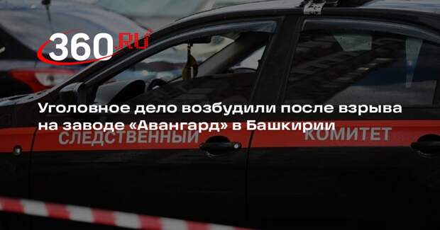 Уголовное дело возбудили после взрыва на заводе «Авангард» в Башкирии